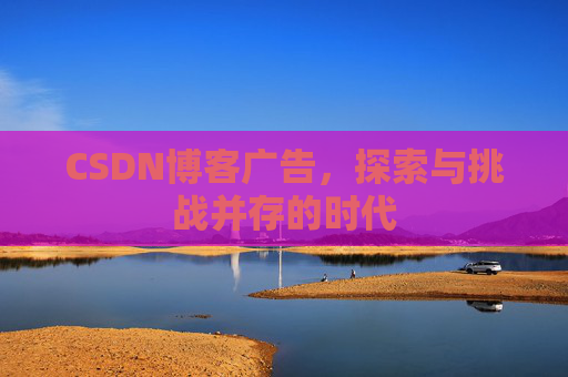 CSDN博客广告，探索与挑战并存的时代