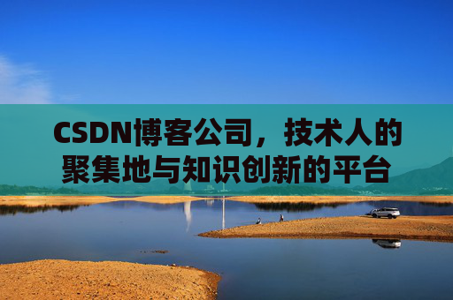 CSDN博客公司,技术人的聚集地与知识创新的平台