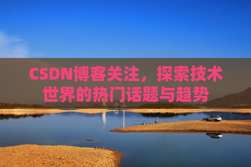 CSDN博客关注，探索技术世界的热门话题与趋势