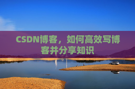 CSDN博客，如何高效写博客并分享知识