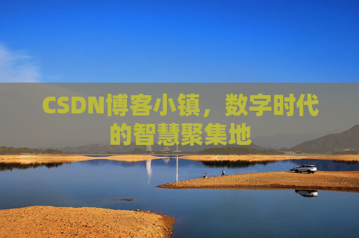 CSDN博客小镇，数字时代的智慧聚集地